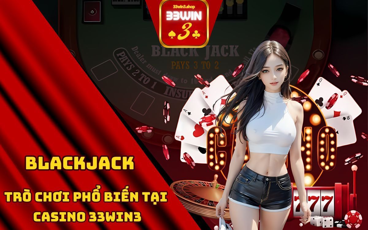 blackjack - trò chơi phổ biến tại casino 33win3