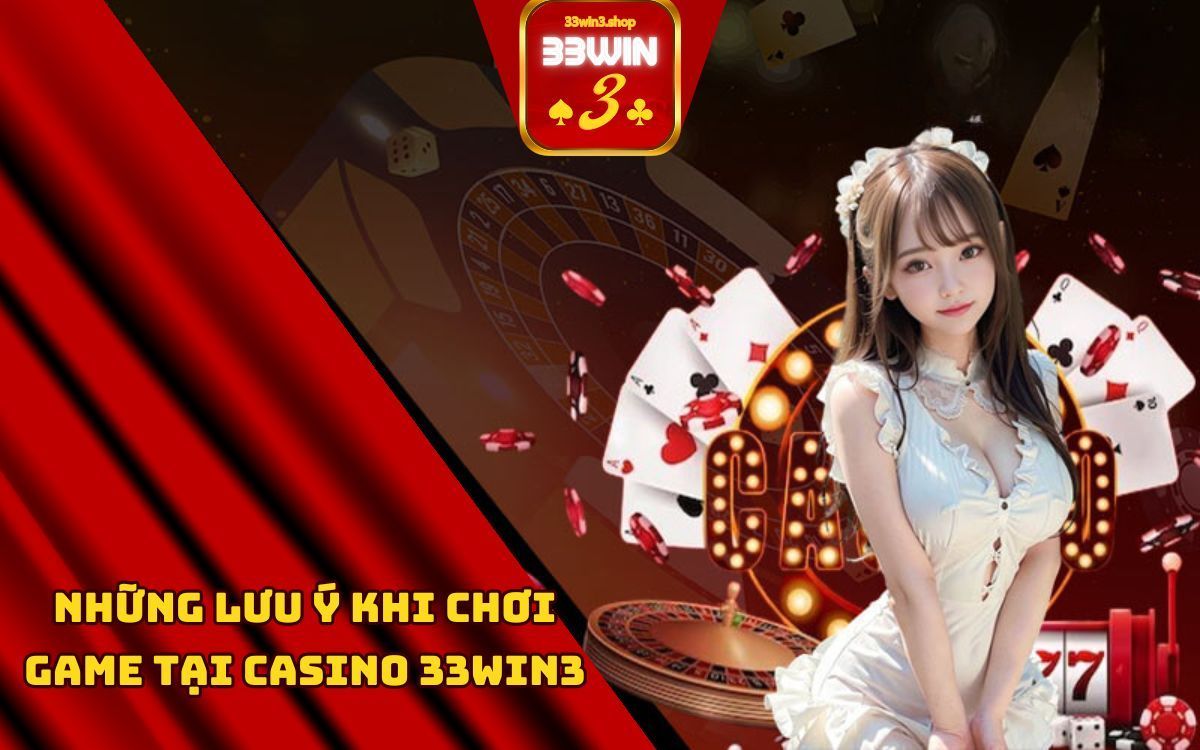 những lưu ý cần biết trước khi chơi tại casino 33win3